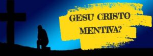 GESU’ CRISTO MENTIVA AI DISCEPOLI?